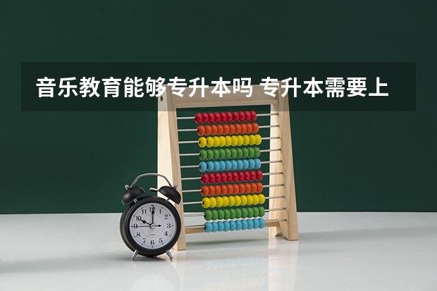 音乐教育能够专升本吗 专升本需要上几年