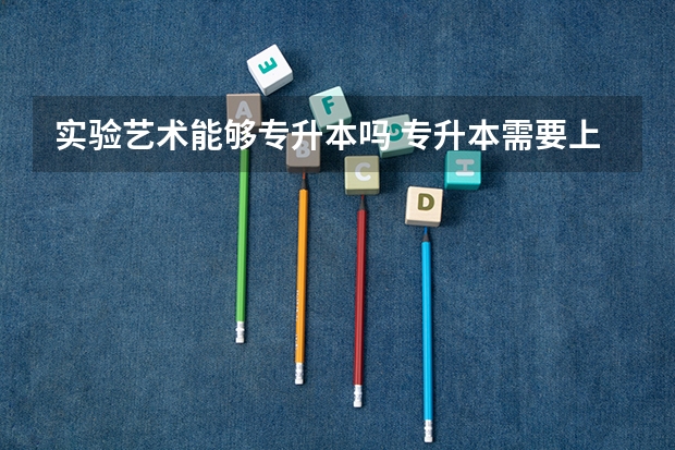 实验艺术能够专升本吗 专升本需要上几年