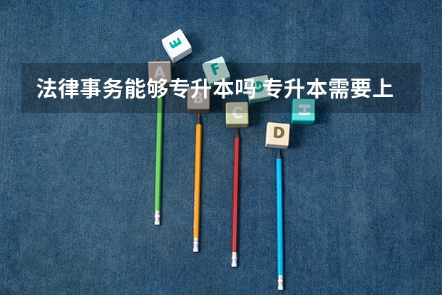 法律事务能够专升本吗 专升本需要上几年