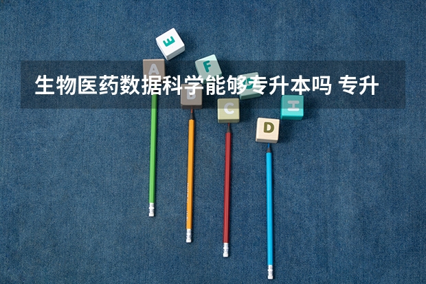 生物医药数据科学能够专升本吗 专升本需要上几年