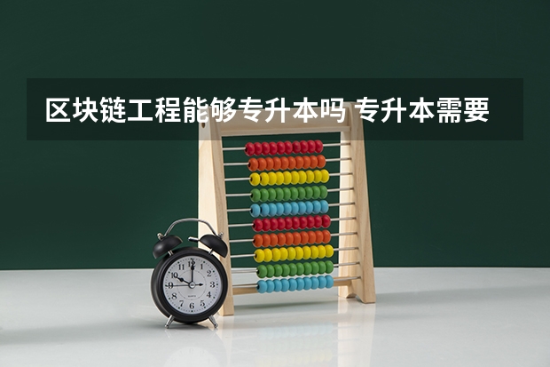 区块链工程能够专升本吗 专升本需要上几年