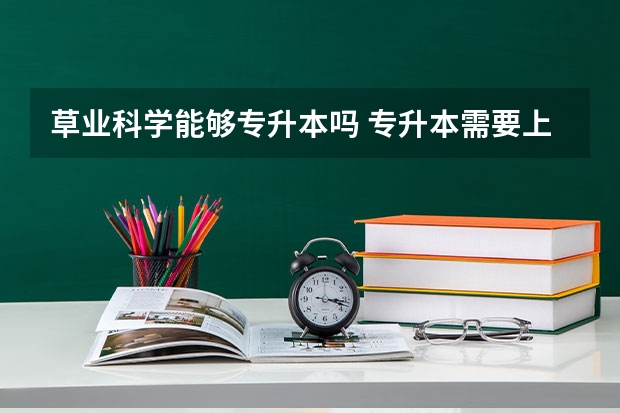 草业科学能够专升本吗 专升本需要上几年