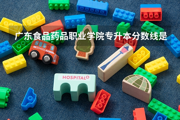 广东食品药品职业学院专升本分数线是多少 广东食品药品职业学院专升本专业推荐