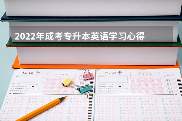 2022年成考专升本英语学习心得 2022年成考专升本英语作文高分写作技巧
