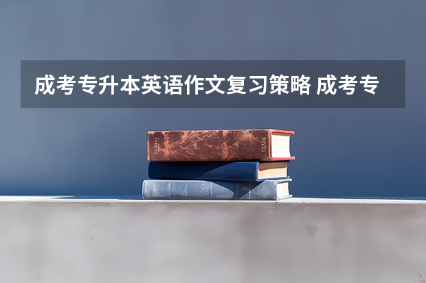 成考专升本英语作文复习策略 成考专升本英语选择题答题技巧