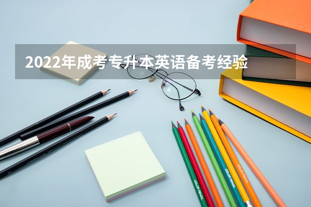 2022年成考专升本英语备考经验 2022年成考专升本英语作文得分经验