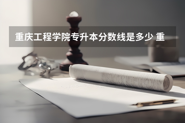 重庆工程学院专升本分数线是多少 重庆工程学院专升本专业推荐