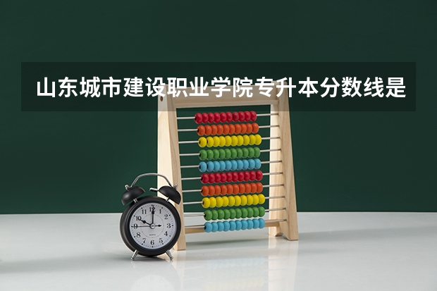 山东城市建设职业学院专升本分数线是多少 山东城市建设职业学院专升本专业推荐