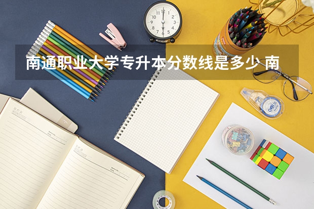 南通职业大学专升本分数线是多少 南通职业大学专升本专业推荐