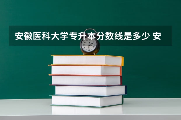 安徽医科大学专升本分数线是多少 安徽医科大学专升本专业推荐