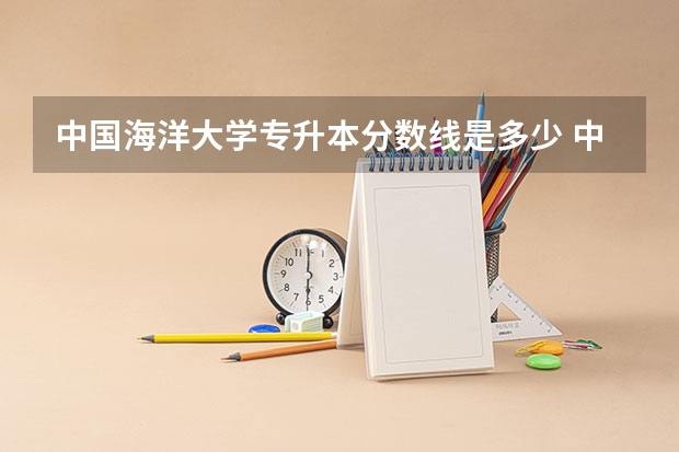 中国海洋大学专升本分数线是多少 中国海洋大学专升本专业推荐