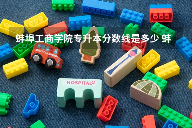 蚌埠工商学院专升本分数线是多少 蚌埠工商学院专升本专业推荐