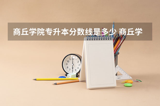 商丘学院专升本分数线是多少 商丘学院专升本专业推荐