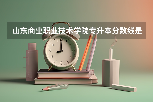 山东商业职业技术学院专升本分数线是多少 山东商业职业技术学院专升本专业推荐