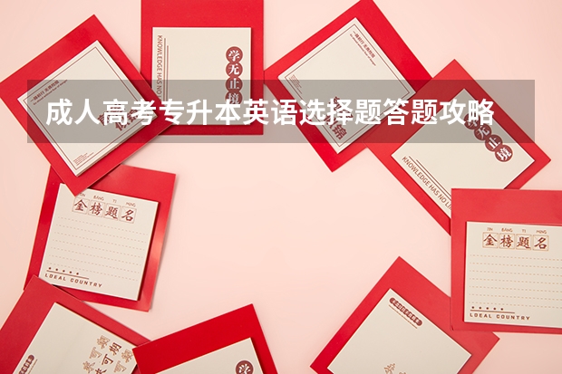 成人高考专升本英语选择题答题攻略 成考专升本英语作文写作技巧