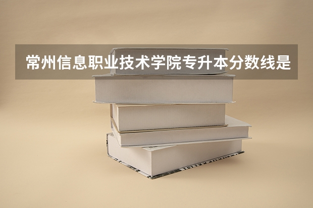 常州信息职业技术学院专升本分数线是多少 常州信息职业技术学院专升本专业推荐