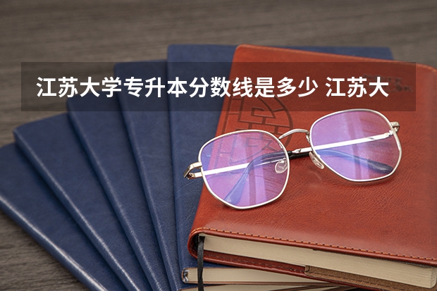 江苏大学专升本分数线是多少 江苏大学专升本专业推荐