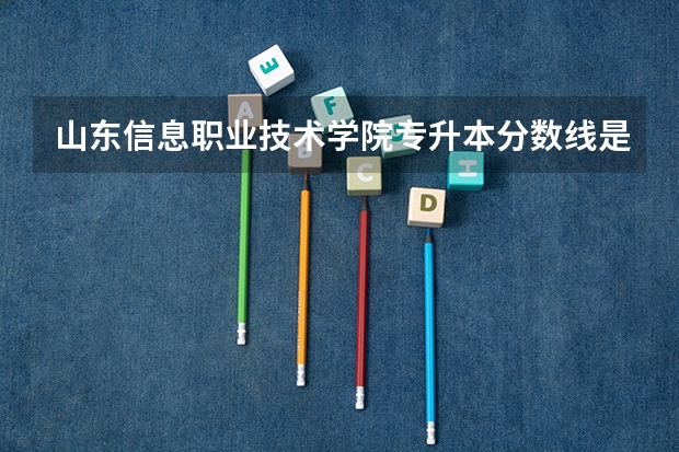 山东信息职业技术学院专升本分数线是多少 山东信息职业技术学院专升本专业推荐