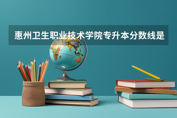 惠州卫生职业技术学院专升本分数线是多少 惠州卫生职业技术学院专升本专业推荐