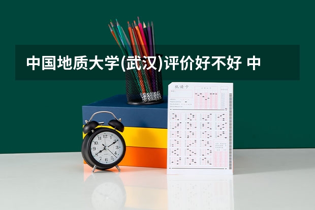 中国地质大学(武汉)评价好不好 中国地质大学(武汉)专业及录取分数线介绍