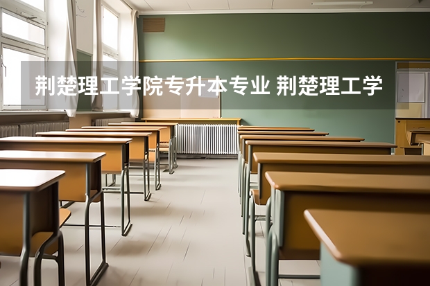荆楚理工学院专升本专业 荆楚理工学院专升本录取分数线