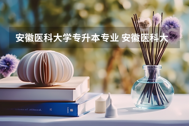 安徽医科大学专升本专业 安徽医科大学专升本录取分数线