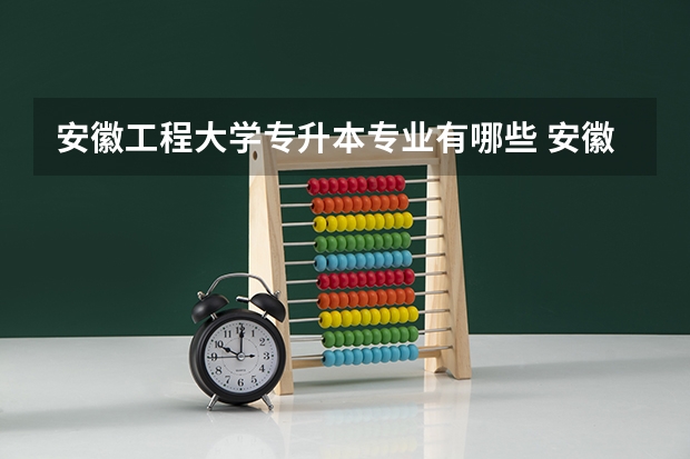 安徽工程大学专升本专业有哪些 安徽工程大学专升本考试时间