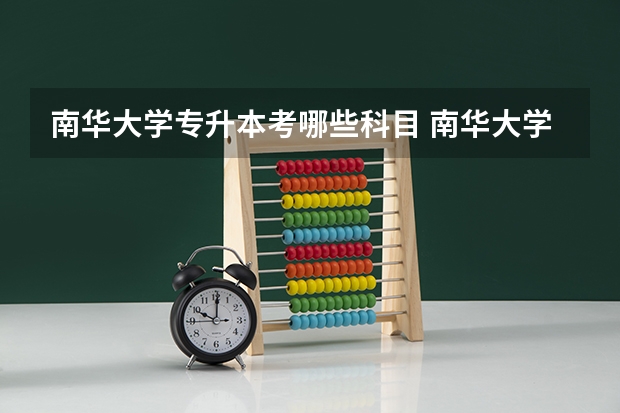 南华大学专升本考哪些科目 南华大学专升本录取分数线是多少