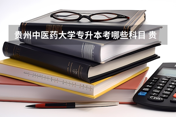 贵州中医药大学专升本考哪些科目 贵州中医药大学专升本录取分数线是多少