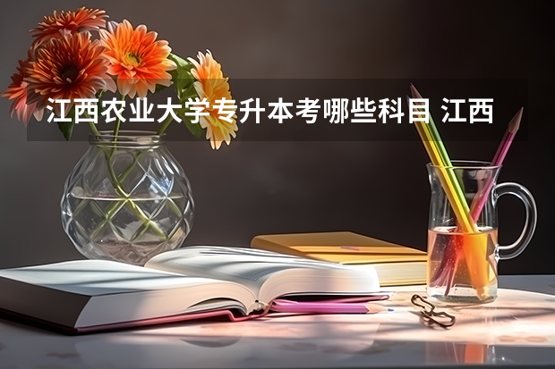 江西农业大学专升本考哪些科目 江西农业大学专升本录取分数线是多少