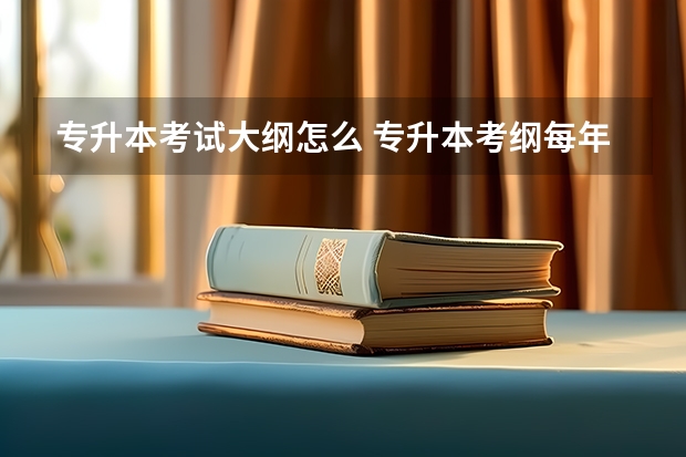 专升本考试大纲怎么 专升本考纲每年变化大吗