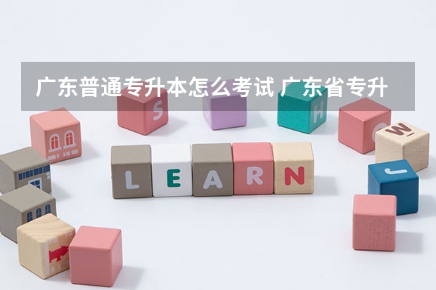 广东普通专升本怎么考试 广东省专升本考试科目