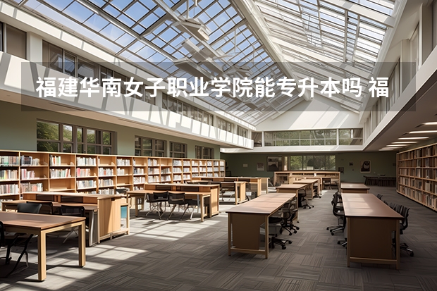 福建华南女子职业学院能专升本吗 福建华南女子职业学院怎么样
