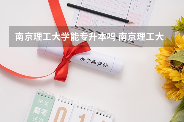 南京理工大学能专升本吗 南京理工大学怎么样