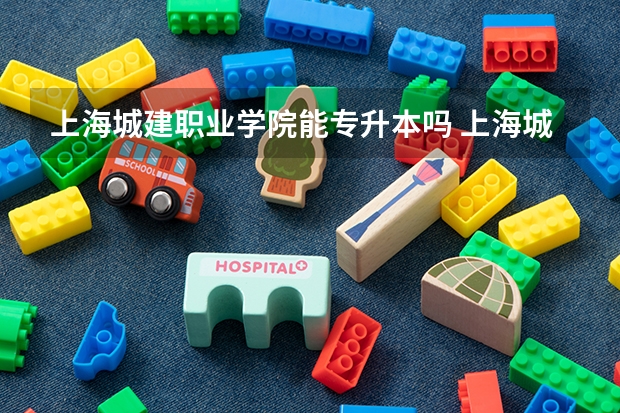 上海城建职业学院能专升本吗 上海城建职业学院怎么样