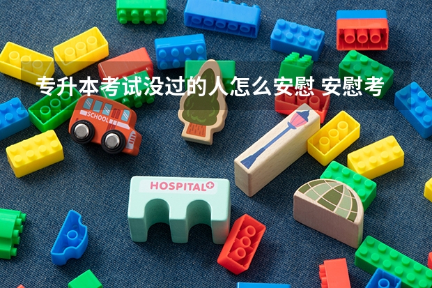 专升本考试没过的人怎么安慰 安慰考试失利的句子_朋友考试失利安慰的话语