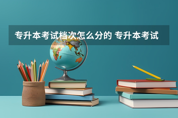 专升本考试档次怎么分的 专升本考试英语难度大概是多少级别