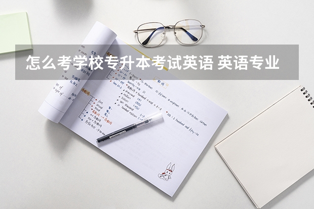 怎么考学校专升本考试英语 英语专业想专升本都需考什么？