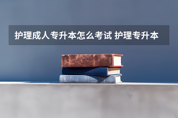 护理成人专升本怎么考试 护理专升本什么时候可以报名，在哪报