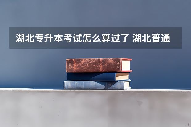 湖北专升本考试怎么算过了 湖北普通专升本考试的总分是多少？