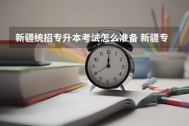 新疆统招专升本考试怎么准备 新疆专升本政策