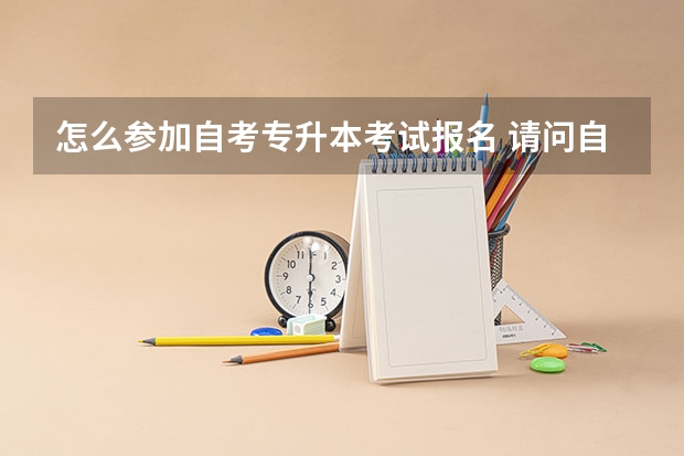 怎么参加自考专升本考试报名 请问自考专升本报名的流程？