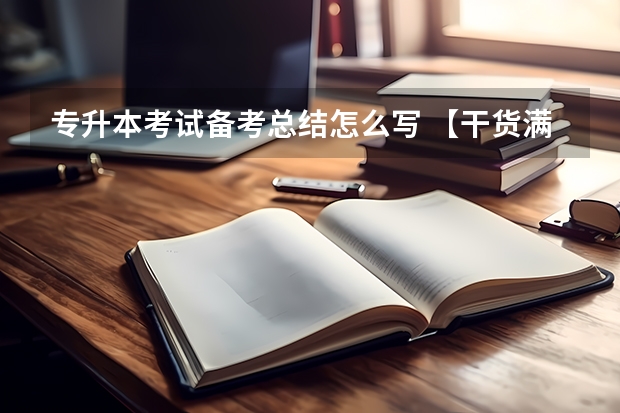 专升本考试备考总结怎么写 【干货满满】专升本考试如何备考？
