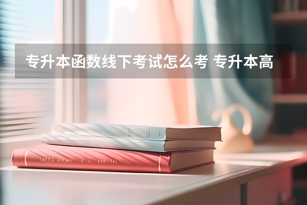 专升本函数线下考试怎么考 专升本高数怎么考