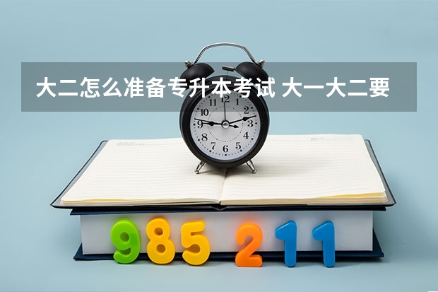 大二怎么准备专升本考试 大一大二要不要准备专升本？如何准备？