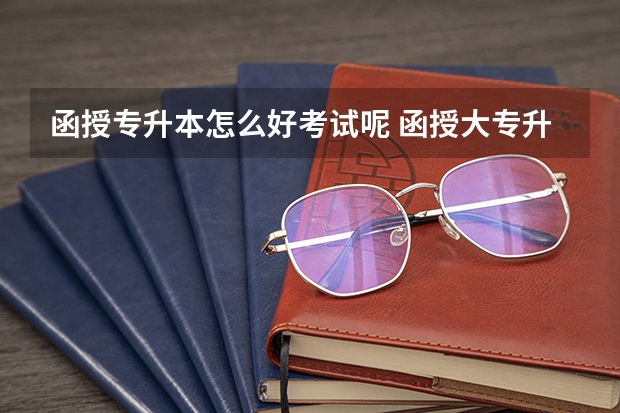 函授专升本怎么好考试呢 函授大专升本科怎么考