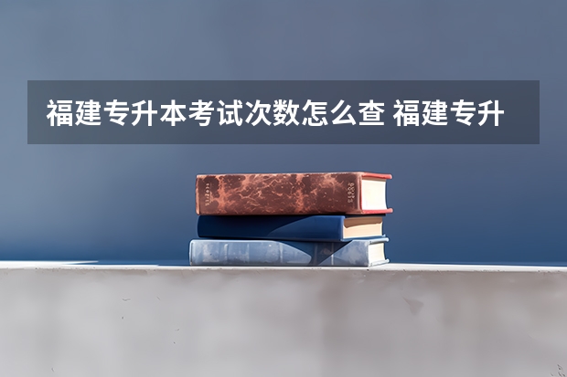 福建专升本考试次数怎么查 福建专升本成绩查询时间、入口及方法？