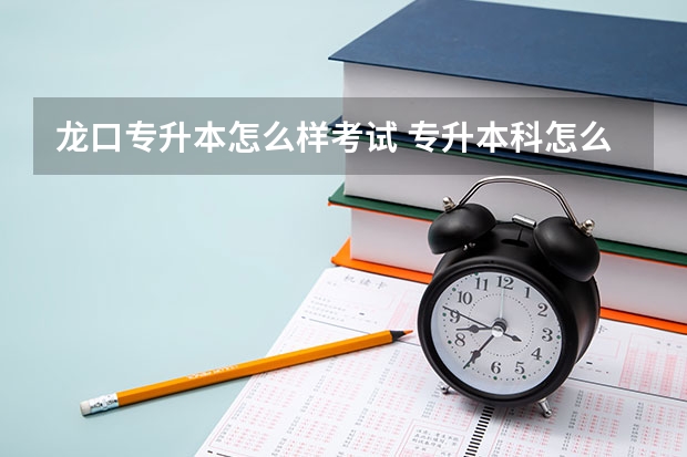 龙口专升本怎么样考试 专升本科怎么考