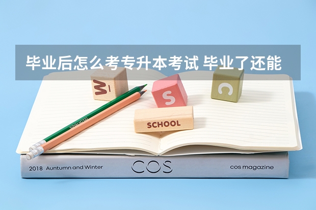 毕业后怎么考专升本考试 毕业了还能专升本吗 专升本的方式有哪些
