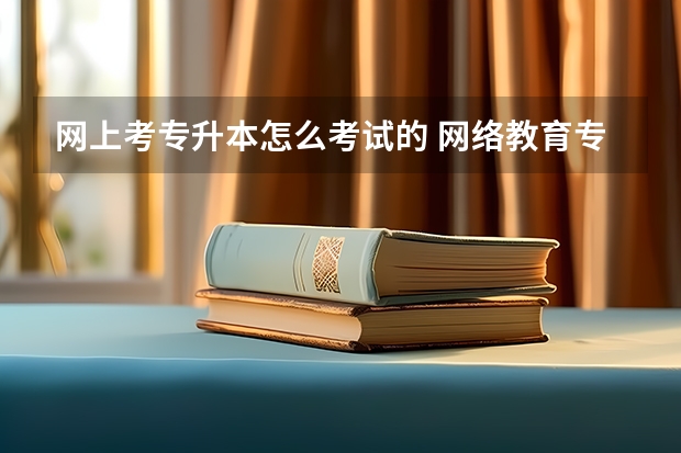 网上考专升本怎么考试的 网络教育专升本入学考试的方式是什么？